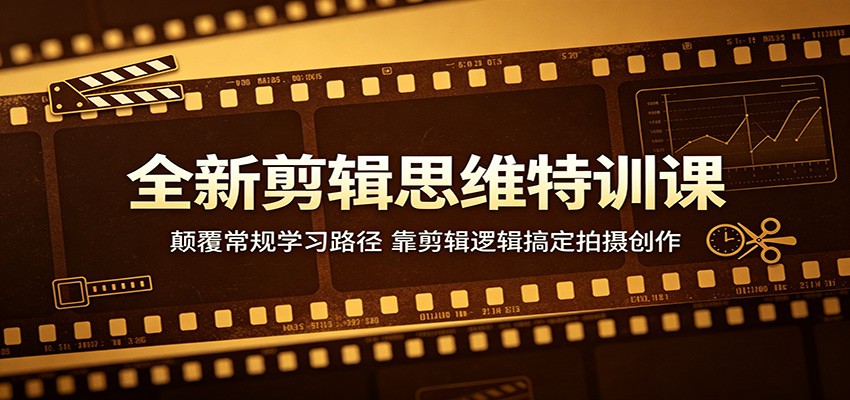 全新剪辑思维特训课：颠覆常规学习路径，靠剪辑逻辑搞定拍摄创作-雨航网