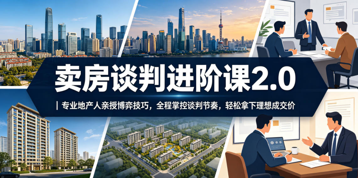 卖房谈判进阶课2.0｜专业地产人亲授博弈技巧，全程掌控谈判节奏，轻松拿下理想成交价-雨航网