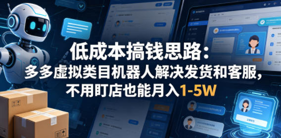 低成本搞钱思路：多多虚拟类目机器人解决发货和客服，不用盯店也能月入1-5W【揭秘】-雨航网