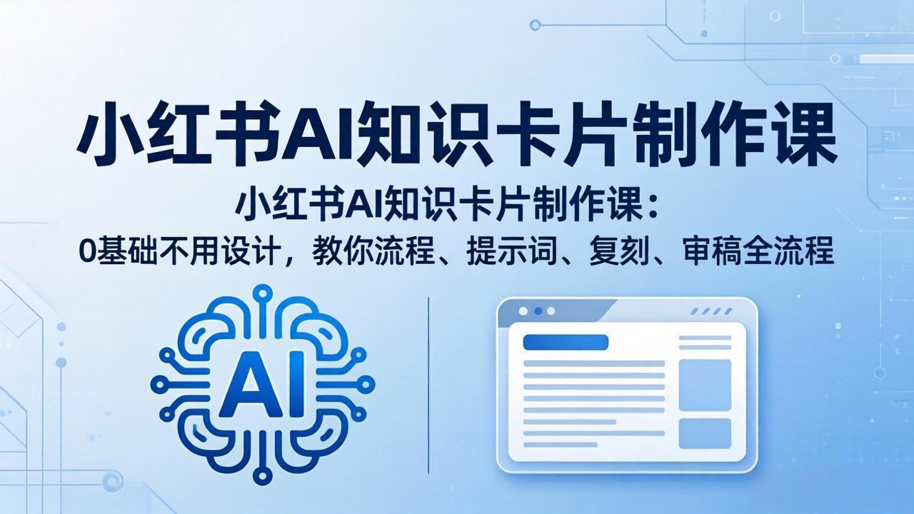 小红书AI知识卡片制作课：0基础不用设计，教你流程、提示词、复刻、审稿全流程-雨航网