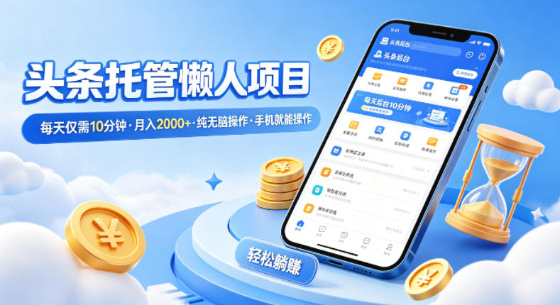 头条托管懒人项目，每天仅需10分钟，月入2000+，纯无脑操作，手机就能操作【揭秘】-雨航网