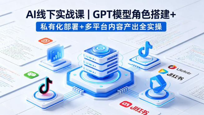 AI线下实战课，GPT模型角色搭建+私有化部署+多平台内容产出全实操-雨航网