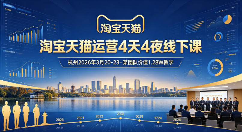 淘宝天猫运营4天4夜杭州2026年3月20-23线下课，某团队价值1.28W的教学-雨航网