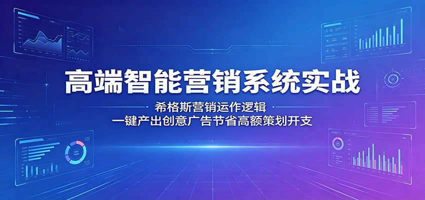高端智能营销系统实战：希格斯营销运作逻辑，一键产出创意广告节省高额策划开支-雨航网