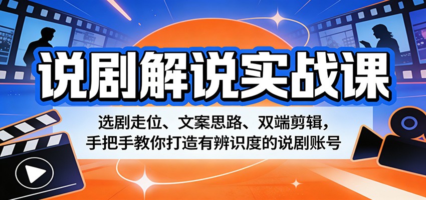 说剧解说实战课：选剧走位、文案思路、双端剪辑，手把手教你打造有辨识度的说剧账号-雨航网