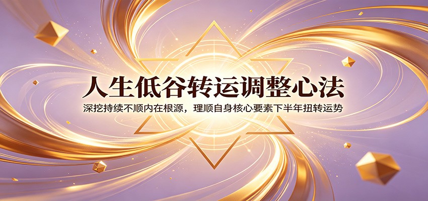人生低谷转运调整心法：深挖持续不顺内在根源，理顺自身核心要素下半年扭转运势-雨航网