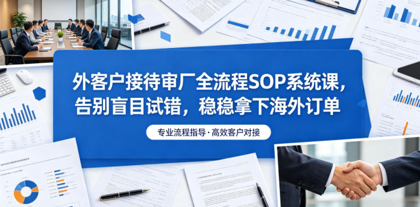外客户接待审厂全流程SOP系统课，告别盲目试错，稳稳拿下海外订单-雨航网
