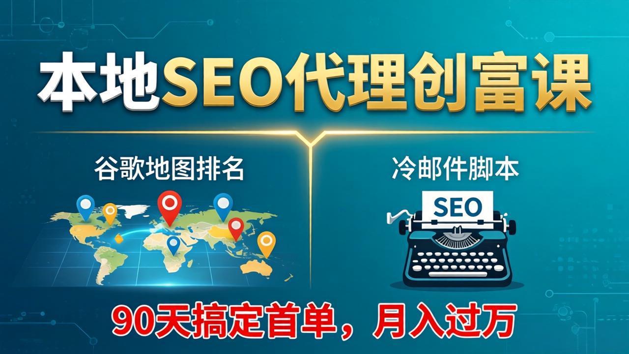 本地SEO代理创富课：谷歌地图排名+冷邮件脚本，90天搞定首单，月入过万实战体系-雨航网