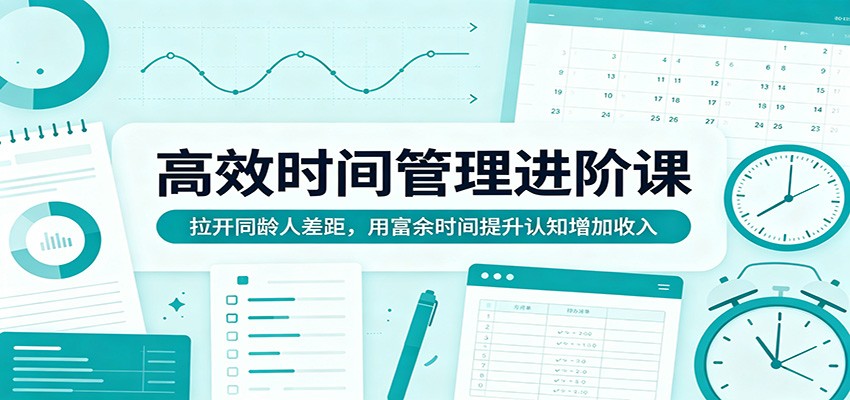 高效时间管理进阶课：拉开同龄人差距，用富余时间提升认知增加收入-雨航网