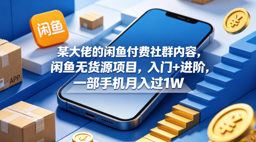 某大佬的闲鱼付费社群内容，闲鱼无货源项目，入门+进阶，一部手机月入过1W-雨航网