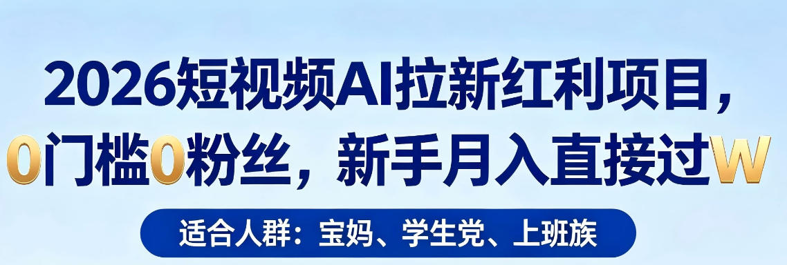 2026短视频AI拉新红利项目，0门槛0粉丝，新手月入直接过1W-雨航网