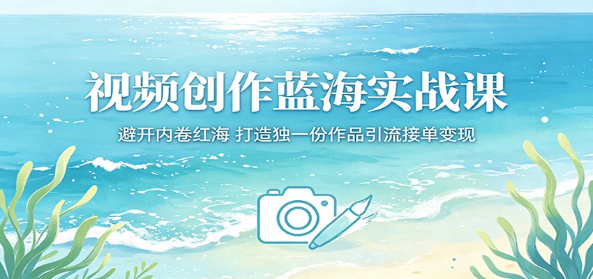 视频创作蓝海实战课：避开内卷红海，打造独一份作品引流接单变现-雨航网