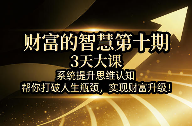 财富的智慧第十期，3天大课，系统提升思维认知，帮你打破人生瓶颈，实现财富升级！-雨航网