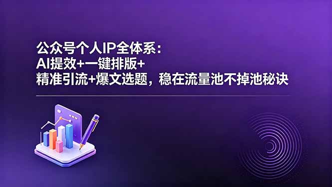 公众号个人IP全体系：AI提效+一键排版+精准引流+爆文选题，稳在流量池不掉池秘诀-雨航网