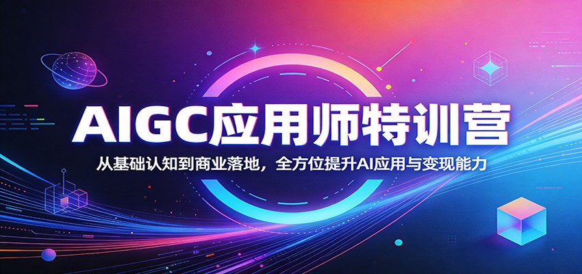 AIGC应用师特训营：从基础认知到商业落地，全方位提升AI应用与变现能力-雨航网