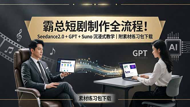 霸总短剧制作全流程！Seedance2.0 + GPT + Suno 沉浸式教学｜附素材练习包下载-雨航网
