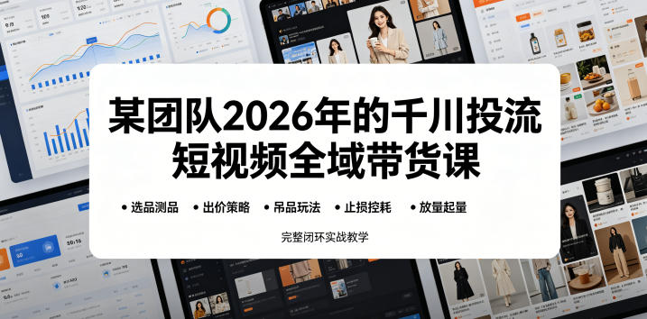 某团队2026年的千川投流短视频全域带货课，从选品测品、吊品玩法、止损控耗到放量起量，完整闭环实战教学-雨航网