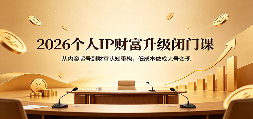 2026个人IP财富升级闭门课：从内容起号到财富认知重构，低成本做成大号变现-雨航网