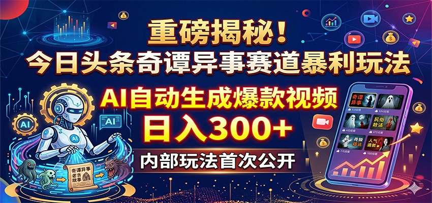 重磅揭秘！今日头条奇谭异事赛道暴利玩法：AI自动生成爆款视频，日入300+-雨航网