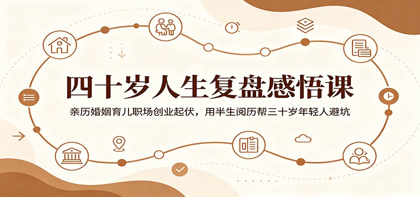四十岁人生复盘感悟课：亲历婚姻育儿职场创业起伏，用半生阅历帮三十岁年轻人避坑-雨航网