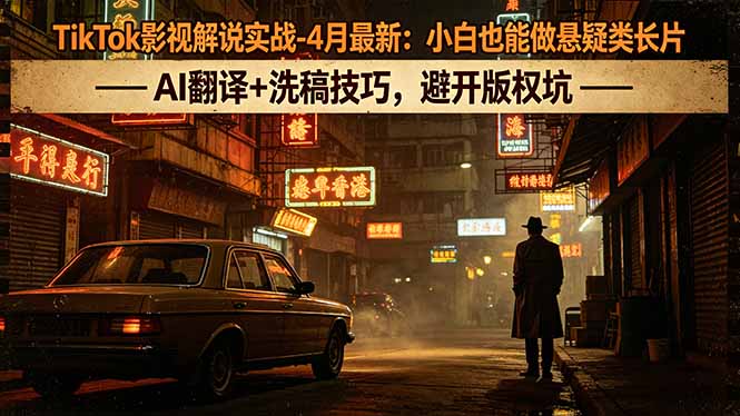 TikTok影视解说实战-4月最新：小白也能做悬疑类长片，AI翻译+洗稿技巧，避开版权坑-雨航网