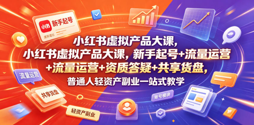 小红书虚拟产品大课，新手起号+流量运营+资质答疑+共享货盘，普通人轻资产副业一站式教学-雨航网