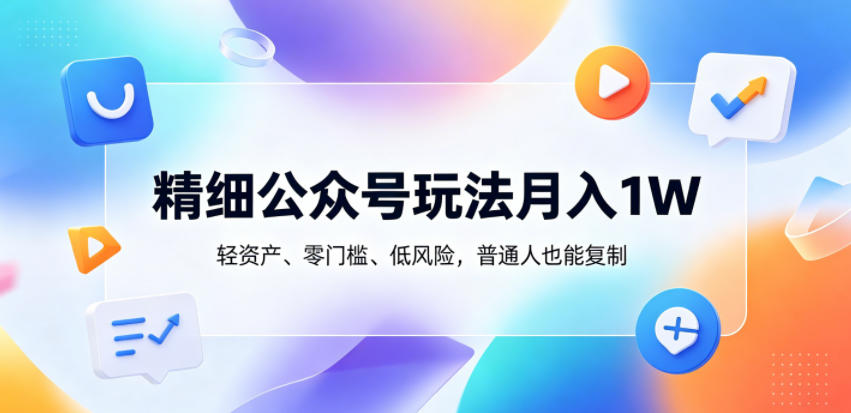 精细公众号玩法月入1W,轻资产、零门槛、低风险,普通人也能复制【揭秘】-雨航网