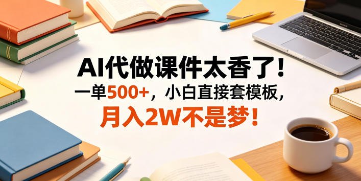 AI代做课件太香了！一单500+，小白直接套模板，月入2W不是梦！【揭秘】-雨航网