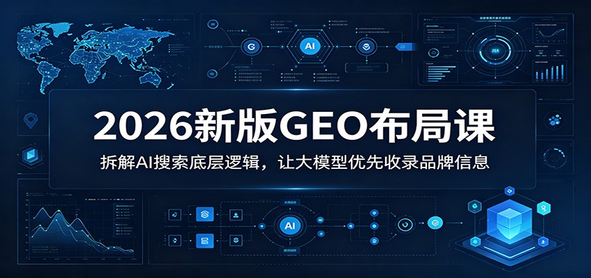 2026新版GEO布局课：拆解AI搜索底层逻辑，让大模型优先收录品牌信息-雨航网