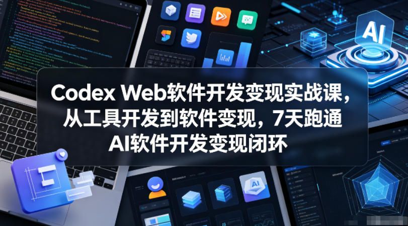 Codex Web软件开发变现实战课，从工具开发到软件变现，7天跑通AI软件开发变现闭环-雨航网