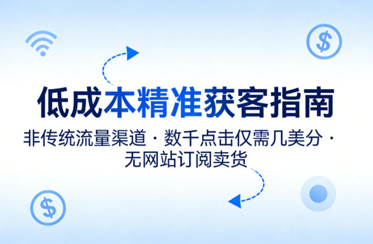 低成本精准获客指南，用非传统流量渠道，实现数千点击仅需几美分，不用网站也能搞订阅卖货-雨航网