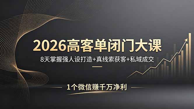 2026高客单闭门大课，8 天掌握强人设打造 + 真线索获客 + 私域成交，1 个微信赚千万净利-雨航网