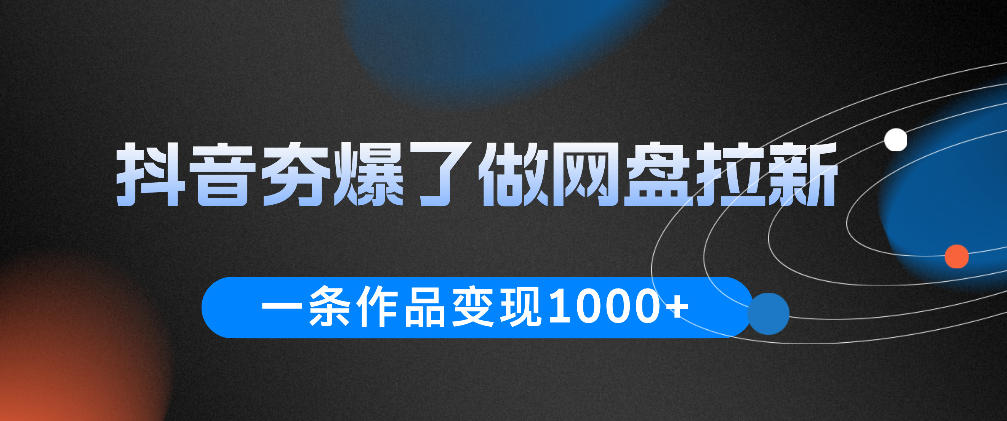 抖音夯爆了做网盘拉新，一条作品轻松10W+流量，变现1k+，看完即可上手操作-雨航网