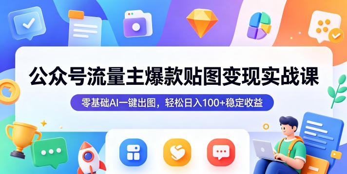 公众号流量主爆款贴图变现实战课,零基础AI一键出图,轻松日入100+稳定收益-雨航网