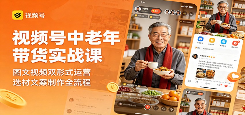 视频号中老年带货实战课:图文视频双形式运营,选材文案制作全流程-雨航网