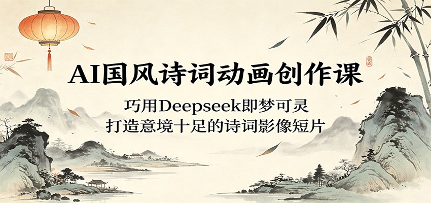 AI国风诗词动画创作课：巧用Deepseek即梦可灵，打造意境十足的诗词影像短片-雨航网