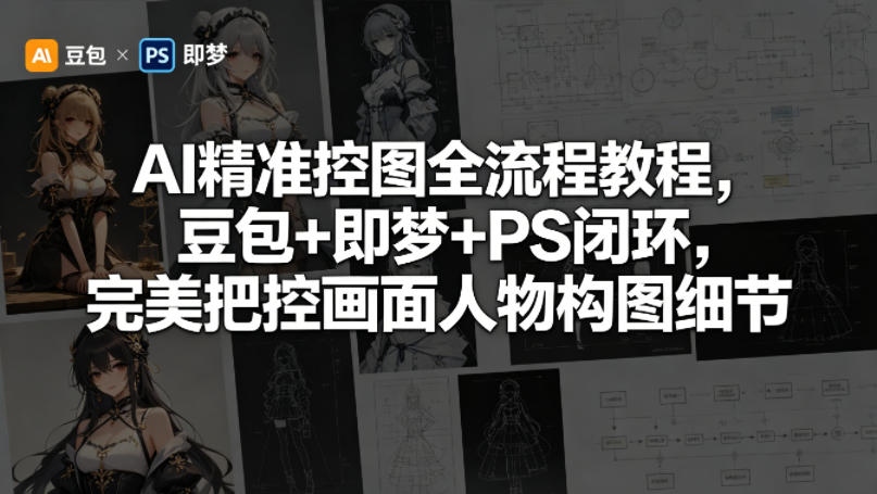 AI精准控图全流程教程，豆包+即梦+PS闭环，完美把控画面人物构图细节-雨航网