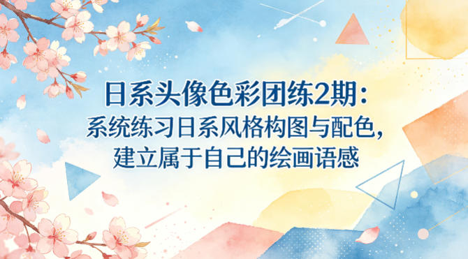 日系头像色彩团练2期:系统练习日系风格构图与配色,建立属于自己的绘画语感-雨航网