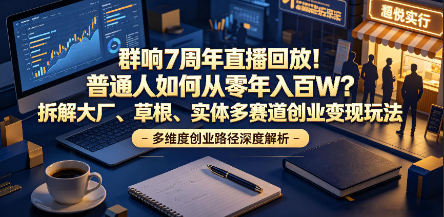 群响7周年直播回放！普通人如何从零年入百W？拆解大厂、草根、实体多赛道创业变现玩法(更新)-雨航网
