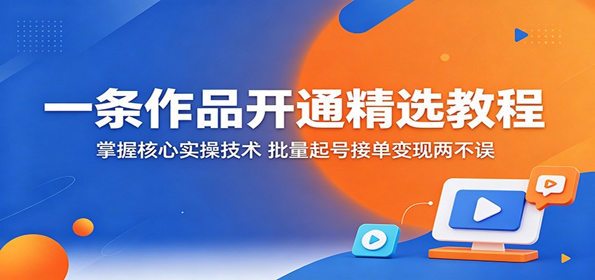 一条作品开通精选教程:掌握核心实操技术,批量起号接单变现两不误-雨航网