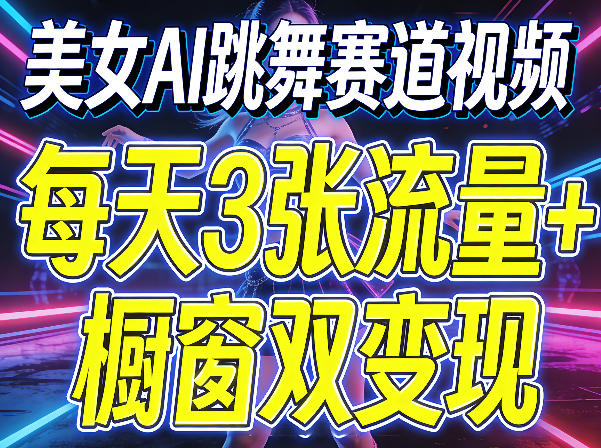 美女AI跳舞赛道视频，每天3张流量+橱窗双变现，新手保姆级制作教学-雨航网