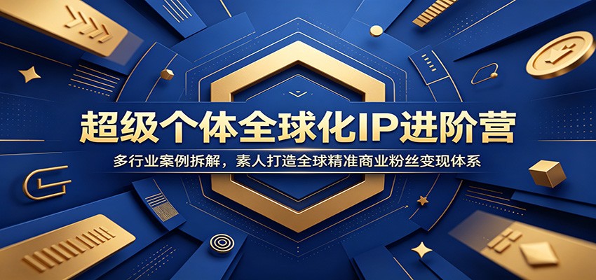 超级个体全球化IP进阶营：多行业案例拆解，素人打造全球精准商业粉丝变现体系-雨航网