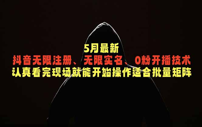 5月最新抖音无限注册、无限实名、0粉开播技术，认真看完现场就能开始操作，适合批量矩阵-雨航网