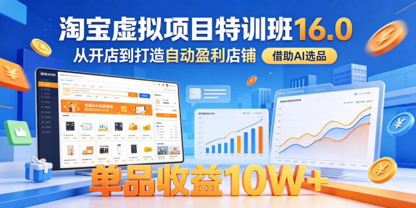 淘宝虚拟项目特训班16.0，从开店到打造自动盈利店铺，借助AI选品，单品收益10W+(更新5月)-雨航网