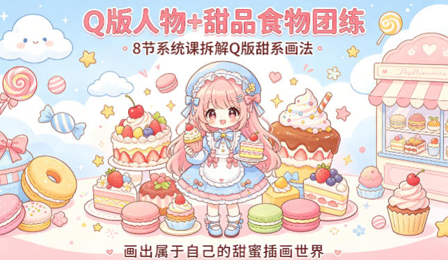 Q版人物+甜品食物团练，8节系统课拆解Q版甜系画法，画出属于自己的甜蜜插画世界-雨航网