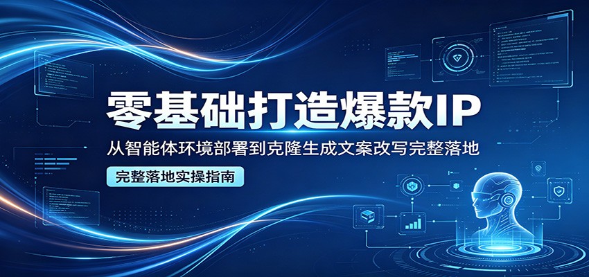 零基础打造爆款IP，从智能体环境部署到克隆生成文案改写完整落地-雨航网
