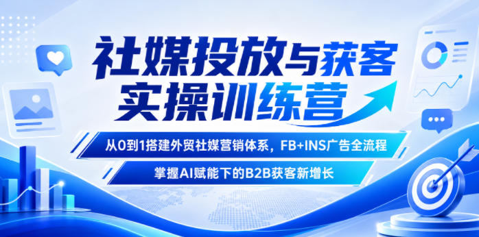 社媒投放与获客实操训练营，从0到1搭建外贸社媒营销体系，FB+INS广告全流程，掌握AI赋能下的B2B获客新增长-雨航网