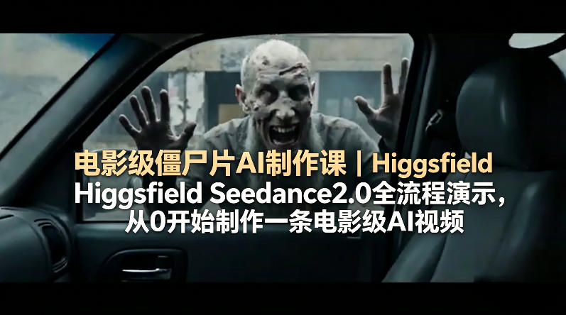 电影级僵尸片AI制作课｜Higgsfield Seedance2.0全流程演示，从0开始制作一条电影级AI视频-雨航网