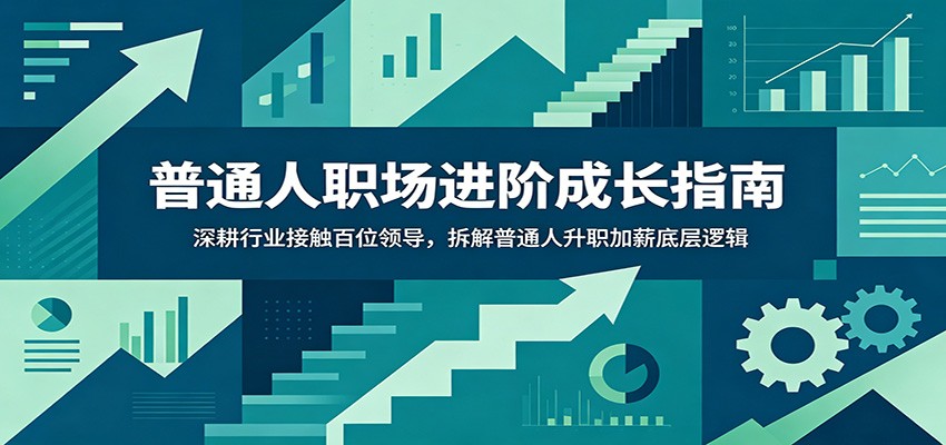 普通人职场进阶成长指南:深耕行业接触百位领导,拆解普通人升职加薪底层逻辑-雨航网
