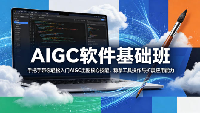 AIGC软件基础班，手把手带你轻松入门AIGC出图核心技能，稳拿工具操作与扩展应用能力-雨航网